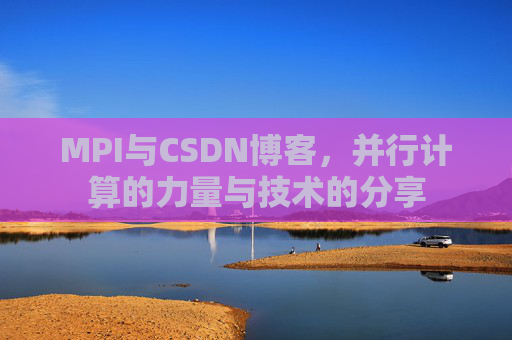 MPI与CSDN博客,并行计算的力量与技术的分享